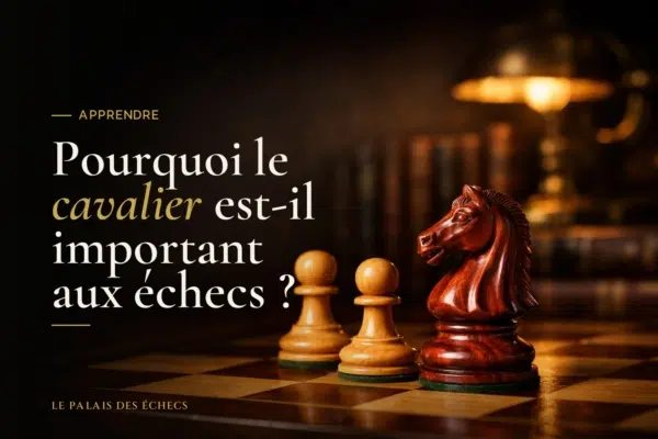Pourquoi le cavalier est-il important aux échecs ?